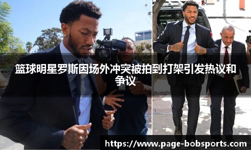 篮球明星罗斯因场外冲突被拍到打架引发热议和争议